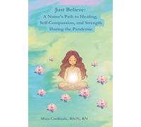 Just Believe: A Nurse’s Path to Healing, Self-Compassion, and Strength During the Pandemic