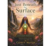Just Beneath The Surface Workbook: Applying The Subconscious Roadmap to Higher Self Embodiment