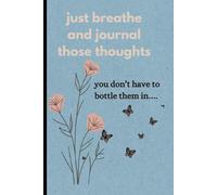 Just Breathe and Journal those thoughts- you don't have to bottle them in: A safe space for your thoughts and feelings