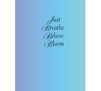 Just Breathe, Believe, Bloom: Inspirational Journal To Help You Stay Positive And Focused Every Day