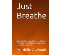 Just Breathe: Unraveling the Many Layers of Chronic Pain: A Personal Odyssey of Discovery and Healing Strategies
