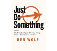 Just Do Something: The Complete Cycle of Getting Things Done - From Why to Finished