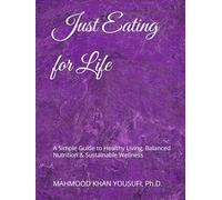Just Eating for Life: A Simple Guide to Healthy Living, Balanced Nutrition & Sustainable Wellness