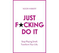 Just F*cking Do It: Stop Playing Small. Transform Your Life.