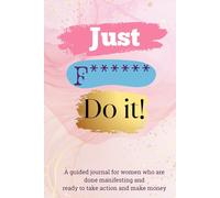 Just F****** Do It!: A guided journal for women who are done manifesting and ready to take action and make money