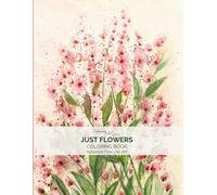 Just Flowers Coloring Book: Botanical Fine Line Art for Relaxation and Mindful Coloring | 38 Floral Designs Inspired by Watercolor Paintings
