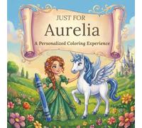 Just for Aurelia: A Personalized Coloring Experience: 50 total coloring pages | 28 coloring pages featuring Aurelia's name | 22 coloring pages themed for girls