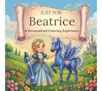 Just for Beatrice: A Personalized Coloring Experience: 50 total coloring pages | 28 coloring pages featuring Beatrice’s name | 22 coloring pages themed for girls
