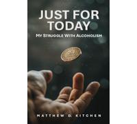 JUST FOR TODAY: MY STRUGGLE WITH ALCOHOLISM