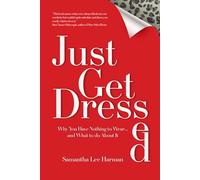 Just Get Dressed: Why You Have Nothing to Wear... and What to do About It