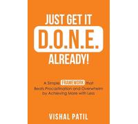 JUST GET IT D.O.N.E. ALREADY!: A Simple FRAMEWORK that Beats Procastination and Overwhelm by Achieving More with Less