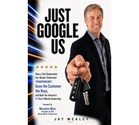 Just Google Us: How a 2nd Generation Car Dealer Embraced TRANSPARENCY, Gave the Customer the Keys, and Built the Internet's #1 Rated Mazda Dealership