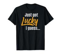 Just Got Lucky I Guess Funny Sarcastic Quote Humor Maglietta