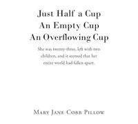 Just Half a Cup An Empty Cup An Overflowing Cup: She was twenty-three, left with two children, and it seemed that her entire world had fallen apart.