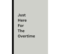 Just Here for the Overtime: Funny Journal Notebook for Work, Gag Gift, Boss, Office, Secret Santa Gift for Coworker