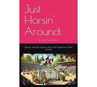 Just Horsin' Around:: Stories and Life Lessons from the Equestrian Show Circuit