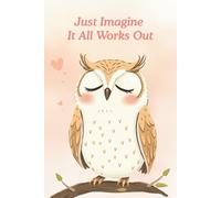 Just Imagine It All Works Out: A Lined Journal to Choose a Good-Feeling Story