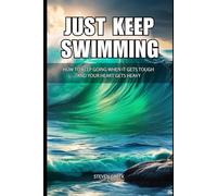 Just Keep Swimming: How To Keep Going When It Gets Tough and Your Heart Gets Heavy