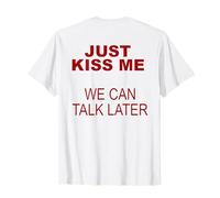 Just Kiss Me We Can Talk Later Maglietta