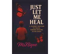 Just Let Me Heal: A Journey From Pain to Peace: Finding Healing in The Chaos