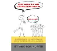 Just Look at the Crime Statistics!: 8 Micro Lessons for Understanding Arrest Statistics, Per Capita, and More.
