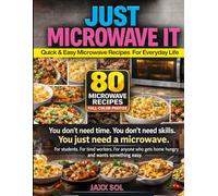 JUST MICROWAVE IT: Quick & Easy Microwave Recipes For Everyday Life