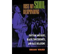 [Just My Soul Responding: Rhythm and Blues, Black Consciousness, and Race Relations] [By: Ward, Brian] [July, 1998]