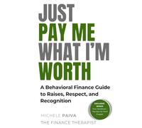 Just Pay Me What I'm Worth: A Behavioral Finance Guide to Raises, Recognition and Respect