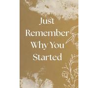 Just Remember Why You Started: A Motivation Journal, Goal Setting Notebook, Inspirational Gift for Her or Him, Daily Reminder for Your Purpose, Perfect Gift for Students, Entrepreneurs, or Athletes