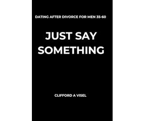 Just Say Something: How Divorced Men Rebuild Confidence and Start Dating Again Without Overthinking