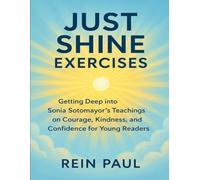 Just Shine Exercises: Getting Deep into Sonia Sotomayor’s Teachings on Courage, Kindness, and Confidence for Young Readers