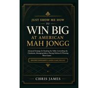 Just Show Me How to Win BIG at American Mah Jongg: Advanced Strategy for Reading the Table, Controlling the Charleston, Managing Jokers, Playing Defense & Winning More Games