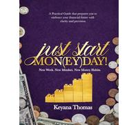 Just Start Mon(ey)day!: A Practical Guide that Helps you Embrace Your Financial Future with Clarity and Precision