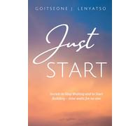 Just Start: Secrets to start building and stop waiting, time waits for no one