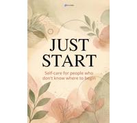 Just Start: Self-Care for People Who Don't Know Where to Begin: A 30-Day Self-Care Guide That Does the Heavy Lifting So You Actually Follow Through