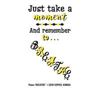 Just take a moment And remember to... BREATHE Poem 'BREATHE' ©2019 SOPHIA ASMAH