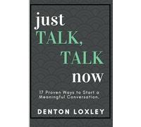 Just Talk, Talk Now: 17 Proven Ways to Start a Meaningful Conversation.