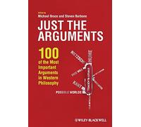 Just the Arguments: 100 of the Most Important Arguments in Western Philosophy