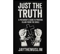 JUST THE TRUTH: A PRISONER'S GUIDE TO PROVING ISLAM FROM THE BIBLE