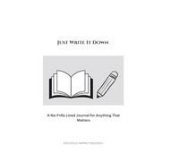 Just Write It Down: A No-Frills Lined Journal for Anything That Matters