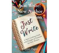 Just Write! New Author Companion: A Story Crafting Guide with Prompts & Elements for New Writers.