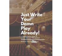 Just Write Your Damn Play Already: A Comprehensive Guide to Finally Writing Your Big Play
