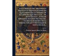 Justa Repulsa Del Argumento Negativo Y Equivocaciones En Que Cimentaba La Defensa De Su Censura Que Dio A Luz ... Fr. Agustin Sala ... Ã Fin De ... Insigne Virgen Y Protomartir Santa Eulalia...