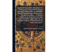 Justa Repulsa Del Argumento Negativo Y Equivocaciones En Que Cimentaba La Defensa De Su Censura Que Dio A Luz ... Fr. Agustin Sala ... Ã Fin De ... Insigne Virgen Y Protomartir Santa Eulalia...