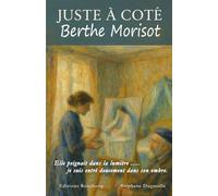 Juste à côté - Berthe Morisot: Elle peignait dans la lumière , je suis entré doucement dans son ombre
