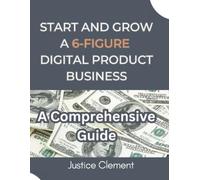 Justice Clement Start and Grow a 6-Figure Digital Product Business (Tascabile)