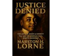 Justice Denied: The Untold Story of Emmett Till and the American Civil Rights Movement