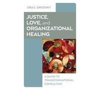 Justice, Love, and Organizational Healing: A Guide to Transformational Consulting