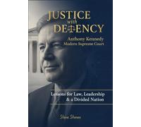 Justice with Decency Anthony Kennedy’s Civility, Collegiality & the Modern Supreme Court New Memoir 2025: Lessons for Law, Leadership & a Divided Nation