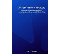 JUSTICIA, FILOSOFÍA Y DERECHO: Fundamentos, evolución y desafíos contemporáneos de la normatividad jurídica